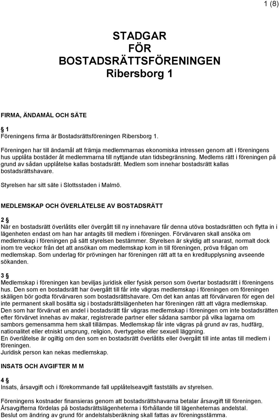 Medlems rätt i föreningen på grund av sådan upplåtelse kallas bostadsrätt. Medlem som innehar bostadsrätt kallas bostadsrättshavare. Styrelsen har sitt säte i Slottsstaden i Malmö.