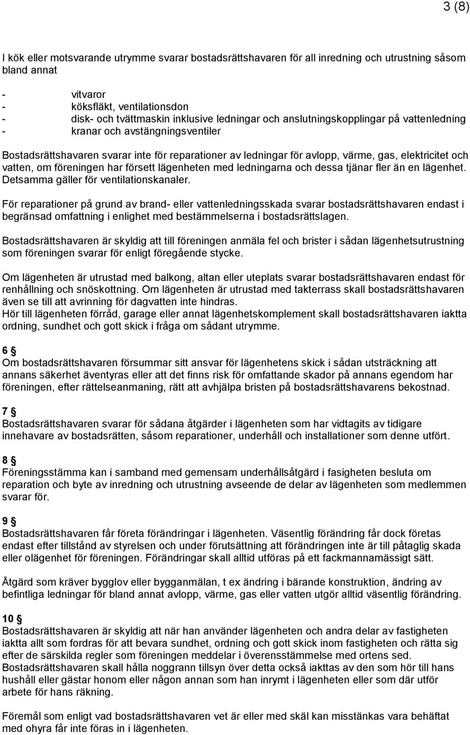 föreningen har försett lägenheten med ledningarna och dessa tjänar fler än en lägenhet. Detsamma gäller för ventilationskanaler.