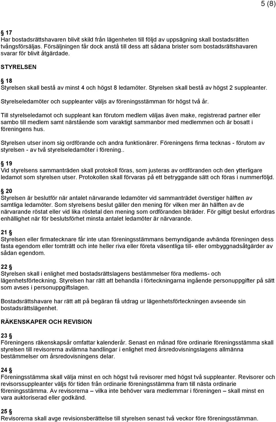 Styrelsen skall bestå av högst 2 suppleanter. Styrelseledamöter och suppleanter väljs av föreningsstämman för högst två år.