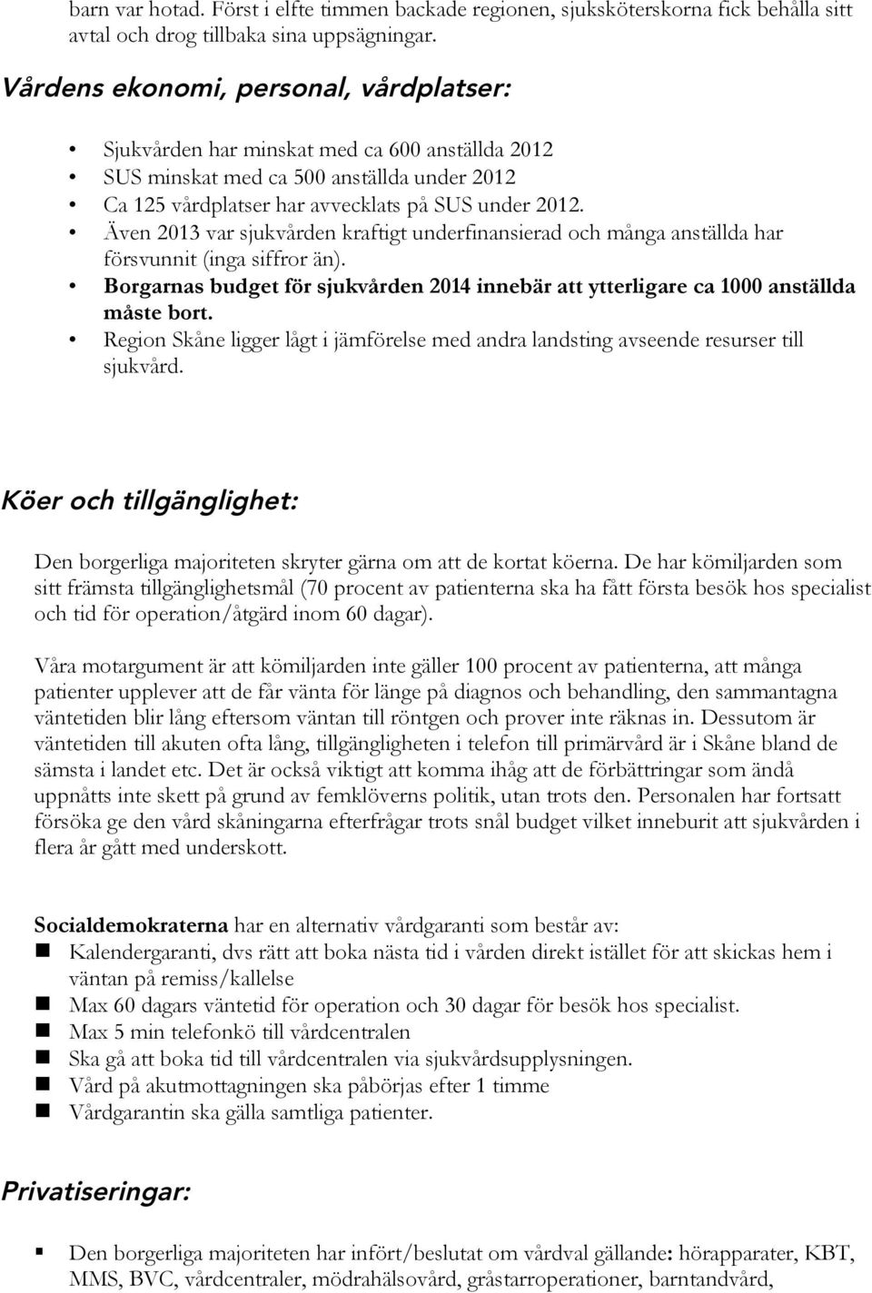 Även 2013 var sjukvården kraftigt underfinansierad och många anställda har försvunnit (inga siffror än). Borgarnas budget för sjukvården 2014 innebär att ytterligare ca 1000 anställda måste bort.