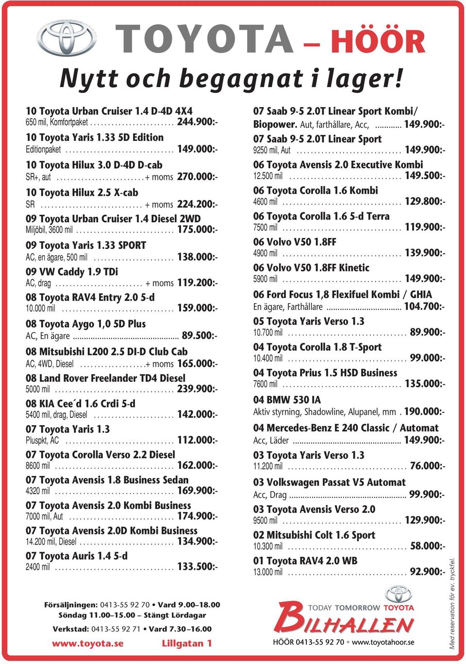 33 SPORT AC,enägare,500mil... 138.000:- 09 VW Caddy 1.9 TDi AC,drag... + moms 119.200:- 08 Toyota RAV4 Entry 2.0 5-d 10.000mil... 159.000:- 08 Toyota Aygo 1,0 5D Plus AC, En ägare... 89.