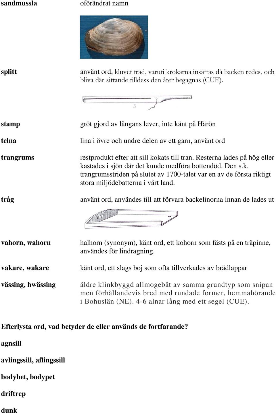 Resterna lades på hög eller kastades i sjön där det kunde medföra bottendöd. Den s.k. trangrumsstriden på slutet av 1700-talet var en av de första riktigt stora miljödebatterna i vårt land.