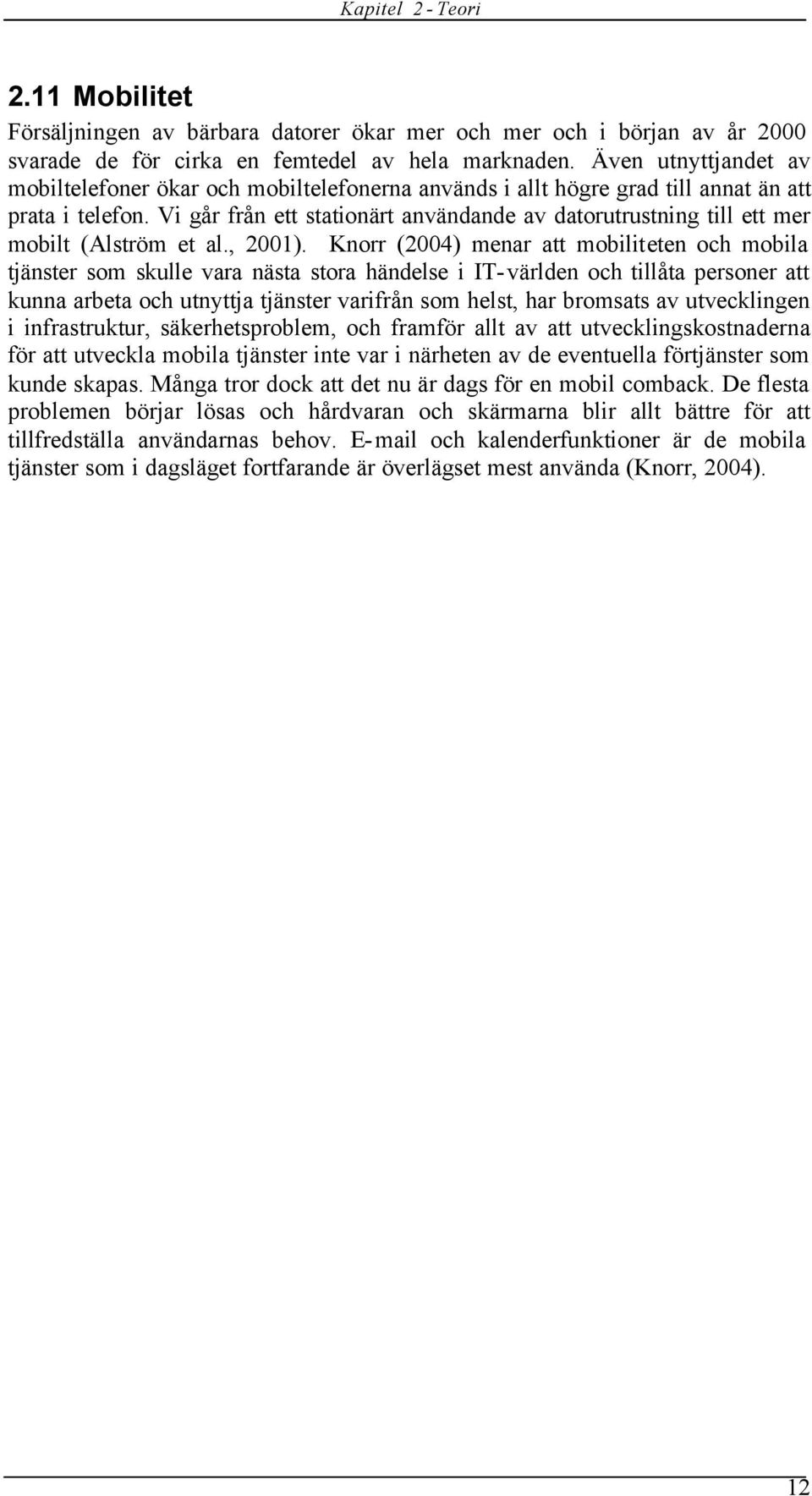 Vi går från ett stationärt användande av datorutrustning till ett mer mobilt (Alström et al., 2001).