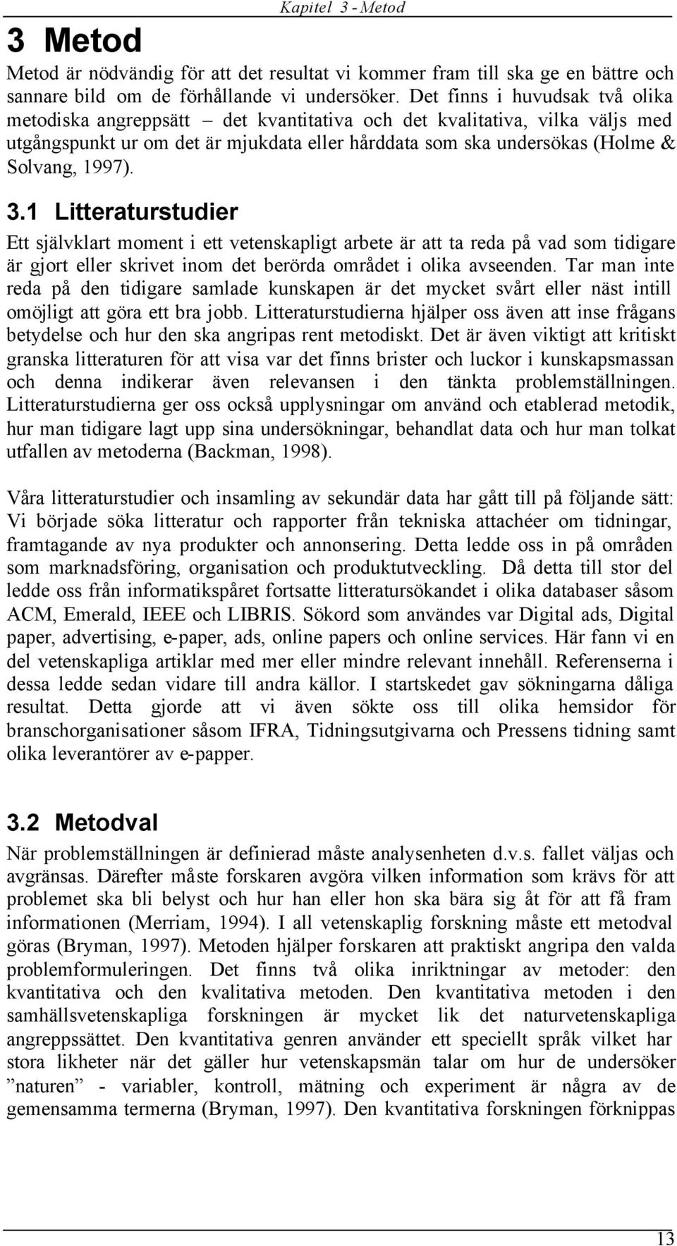 3.1 Litteraturstudier Ett självklart moment i ett vetenskapligt arbete är att ta reda på vad som tidigare är gjort eller skrivet inom det berörda området i olika avseenden.