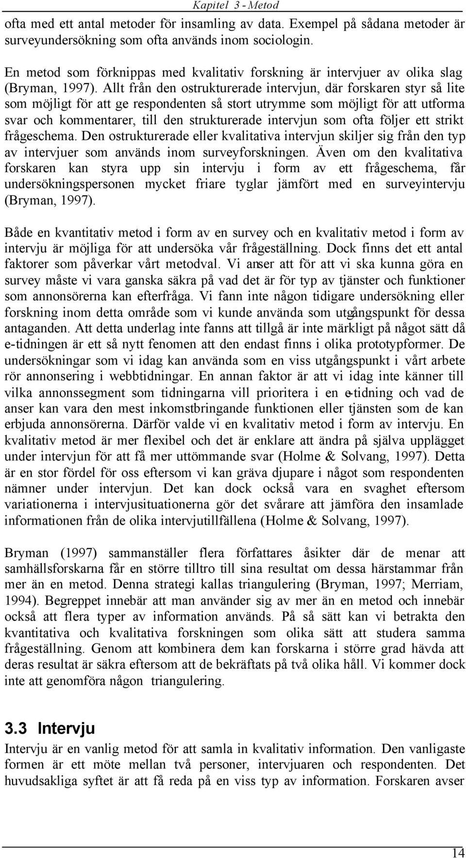 Allt från den ostrukturerade intervjun, där forskaren styr så lite som möjligt för att ge respondenten så stort utrymme som möjligt för att utforma svar och kommentarer, till den strukturerade