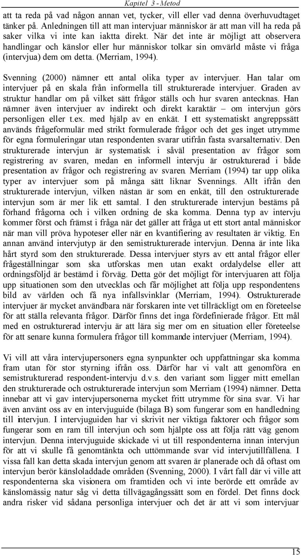 När det inte är möjligt att observera handlingar och känslor eller hur människor tolkar sin omvärld måste vi fråga (intervjua) dem om detta. (Merriam, 1994).