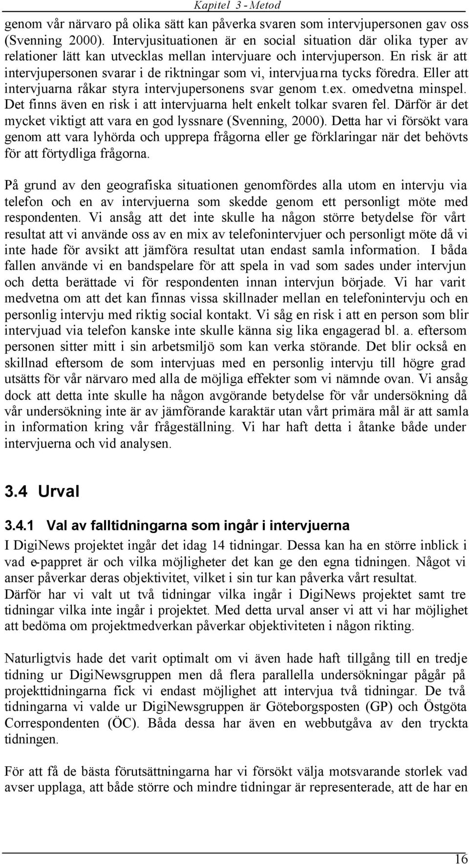 En risk är att intervjupersonen svarar i de riktningar som vi, intervjuarna tycks föredra. Eller att intervjuarna råkar styra intervjupersonens svar genom t.ex. omedvetna minspel.