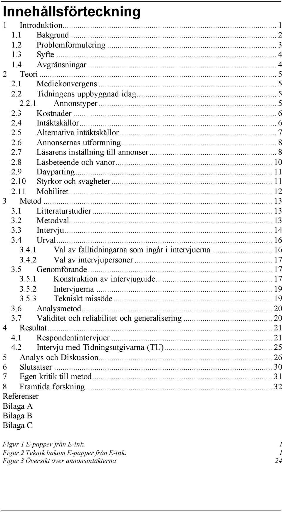 9 Dayparting... 11 2.10 Styrkor och svagheter... 11 2.11 Mobilitet... 12 3 Metod... 13 3.1 Litteraturstudier... 13 3.2 Metodval... 13 3.3 Intervju... 14 