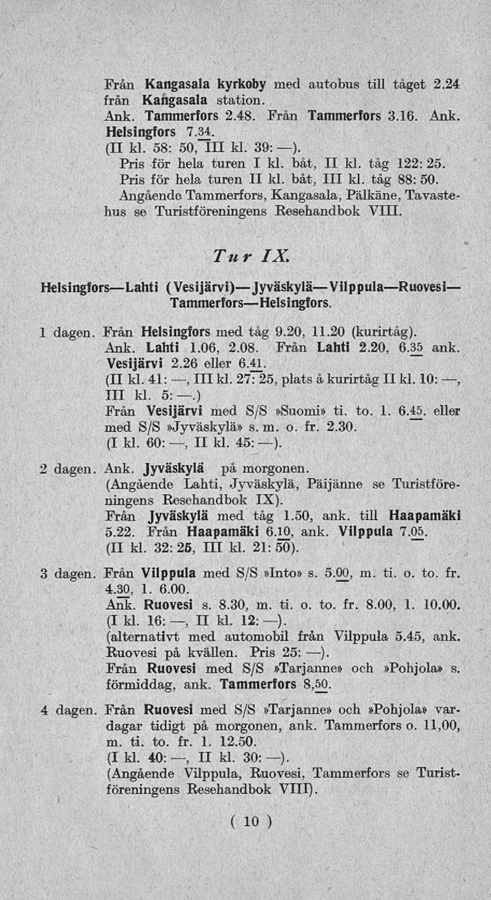 HelsingforsLahti (Vesijärvi)JyväskyläVilppulaRuovesi TammerforsHelsingfors. 1 dagen Från Helsingfors med tåg 9.20, 11.20 (kurirtåg). Ank. Lahti 1.06, 2.08. Från Lahti 2.20, 6.35 ank. Vesijärvi 2.