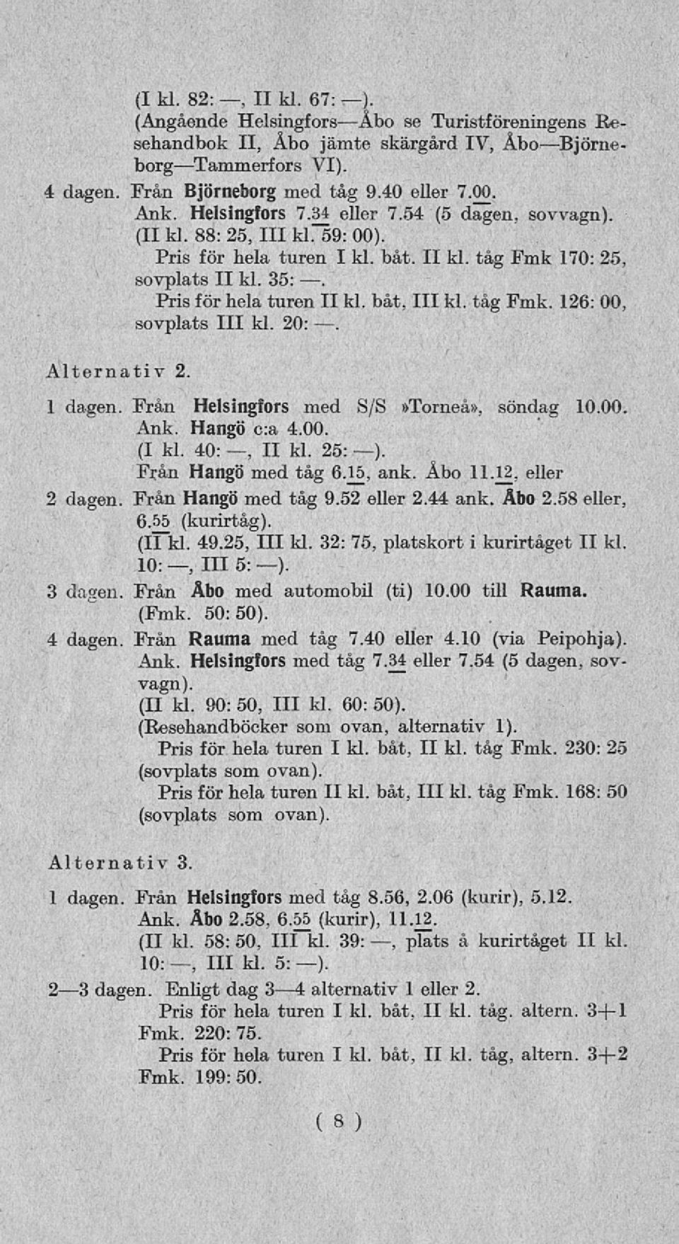 tåg Fmk. 126: 00, sovplats 111kl. 20:. Alternativ 2. 1 dagen. Från Helsingfors med S/S»Torneå», söndag 10.00. Ank. Hangö ca 4.00. (I kl. 40:, II kl. 25: ). Från Hangö med tåg 6.15, ank. Åbo 11.12. eller 2 dagen.