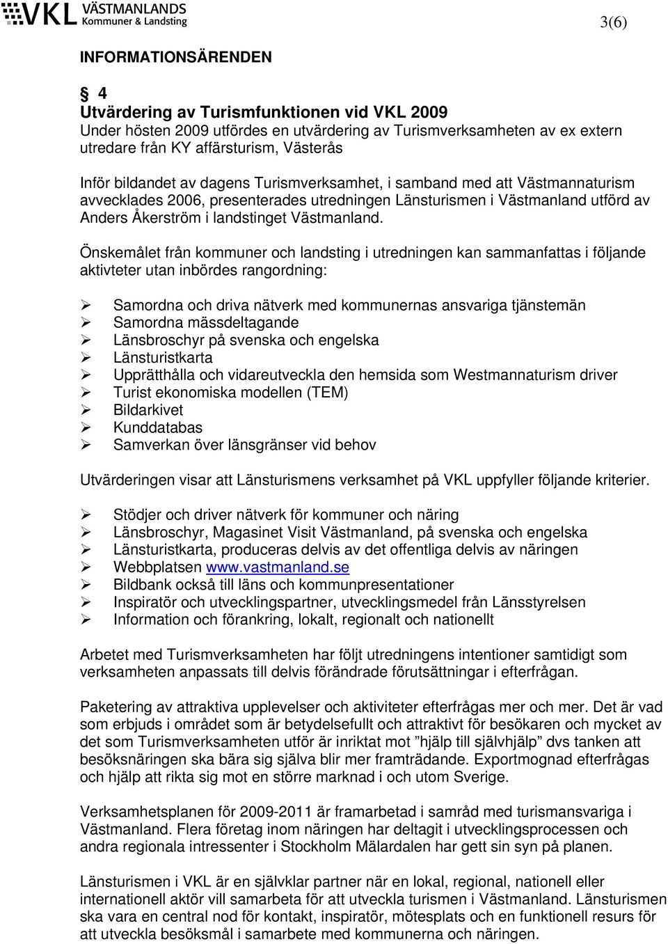 Önskemålet från kommuner och landsting i utredningen kan sammanfattas i följande aktivteter utan inbördes rangordning: Samordna och driva nätverk med kommunernas ansvariga tjänstemän Samordna