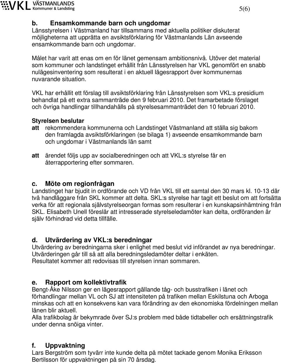 Utöver det material som kommuner och landstinget erhållit från Länsstyrelsen har VKL genomfört en snabb nulägesinventering som resulterat i en aktuell lägesrapport över kommunernas nuvarande