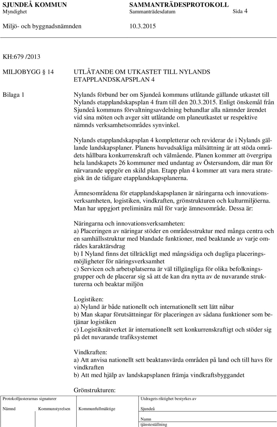 Enligt önskemål från kommuns förvaltningsavdelning behandlar alla nämnder ärendet vid sina möten och avger sitt utlåtande om planeutkastet ur respektive nämnds verksamhetsområdes synvinkel.