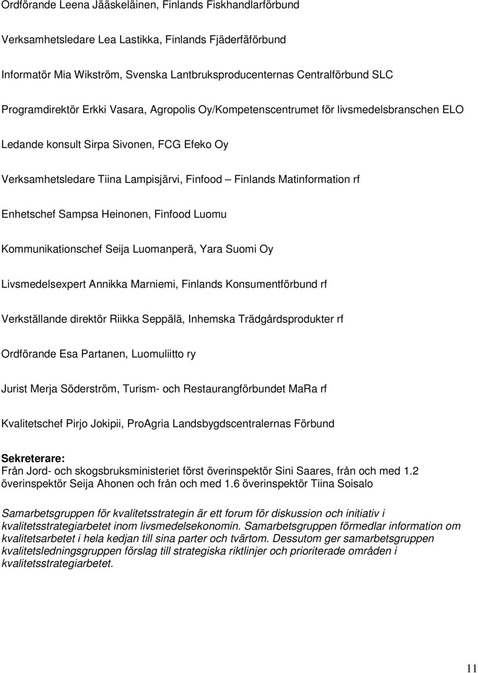 Matinformation rf Enhetschef Sampsa Heinonen, Finfood Luomu Kommunikationschef Seija Luomanperä, Yara Suomi Oy Livsmedelsexpert Annikka Marniemi, Finlands Konsumentförbund rf Verkställande direktör