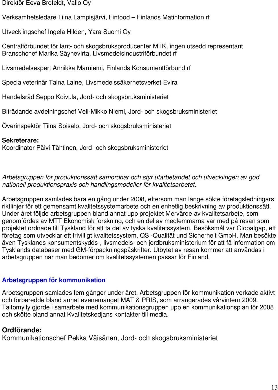 Taina Laine, Livsmedelssäkerhetsverket Evira Handelsråd Seppo Koivula, Jord- och skogsbruksministeriet Biträdande avdelningschef Veli-Mikko Niemi, Jord- och skogsbruksministeriet Överinspektör Tiina