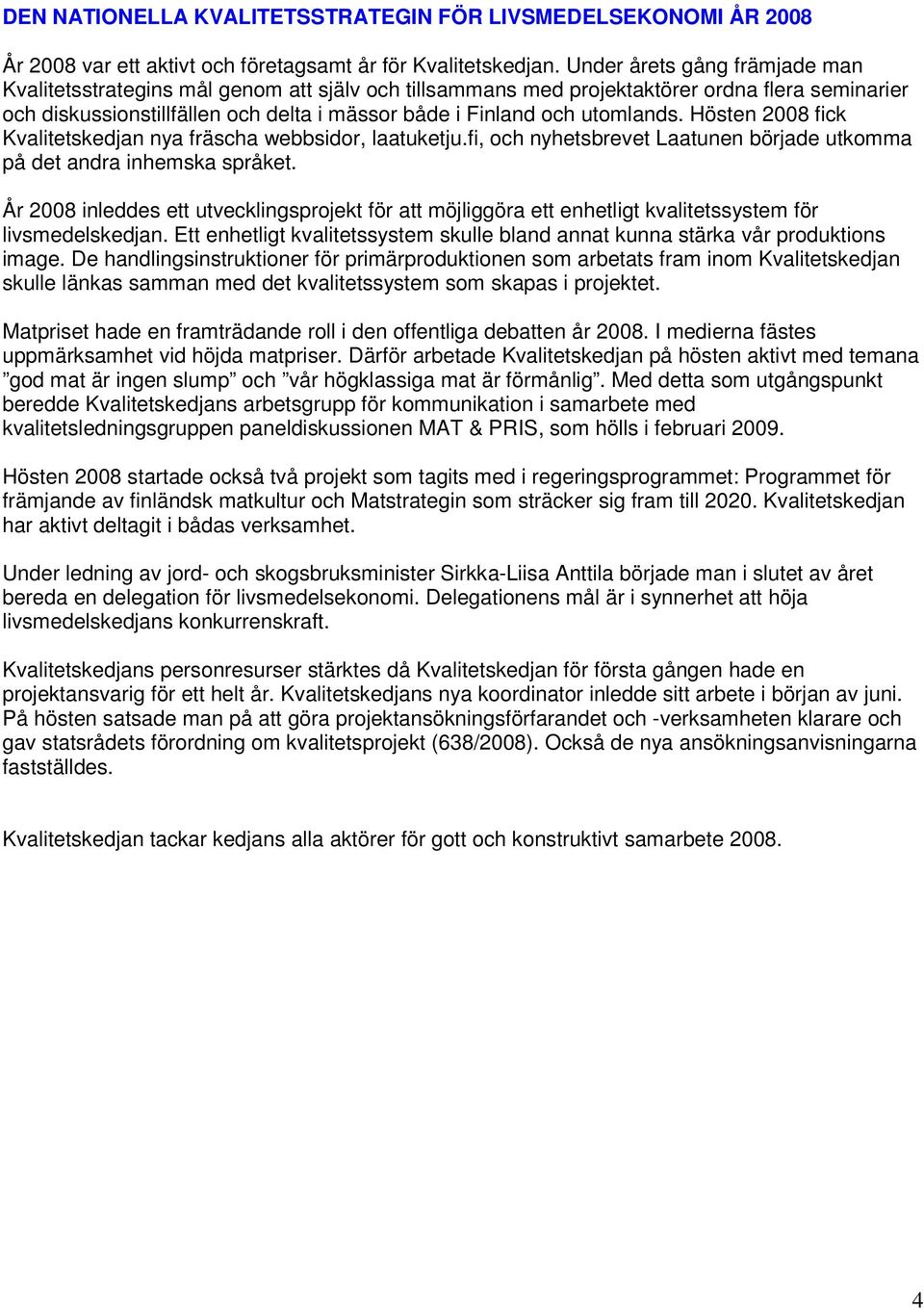 utomlands. Hösten 2008 fick Kvalitetskedjan nya fräscha webbsidor, laatuketju.fi, och nyhetsbrevet Laatunen började utkomma på det andra inhemska språket.