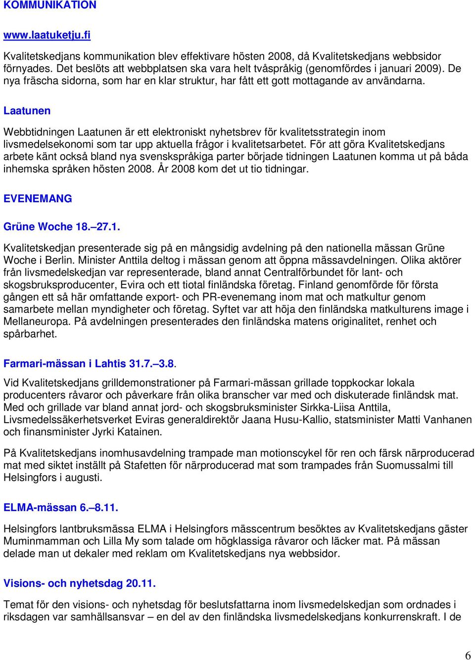 Laatunen Webbtidningen Laatunen är ett elektroniskt nyhetsbrev för kvalitetsstrategin inom livsmedelsekonomi som tar upp aktuella frågor i kvalitetsarbetet.