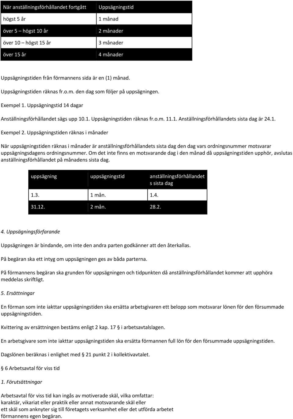 1. Exempel 2. Uppsägningstiden räknas i månader När uppsägningstiden räknas i månader är anställningsförhållandets sista dag den dag vars ordningsnummer motsvarar uppsägningsdagens ordningsnummer.