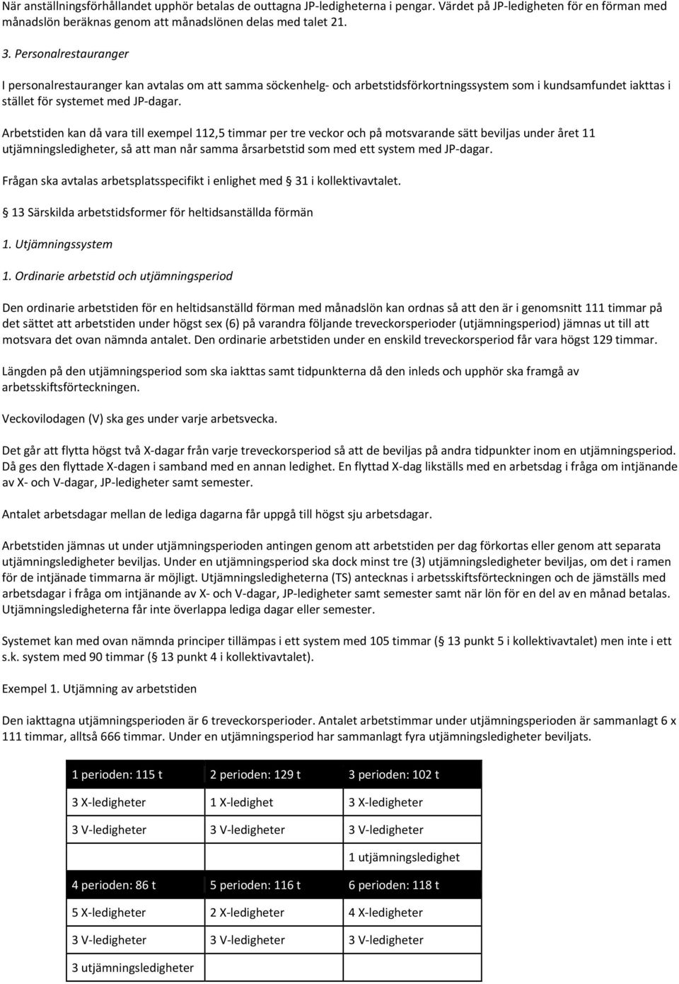 Arbetstiden kan då vara till exempel 112,5 timmar per tre veckor och på motsvarande sätt beviljas under året 11 utjämningsledigheter, så att man når samma årsarbetstid som med ett system med JP dagar.