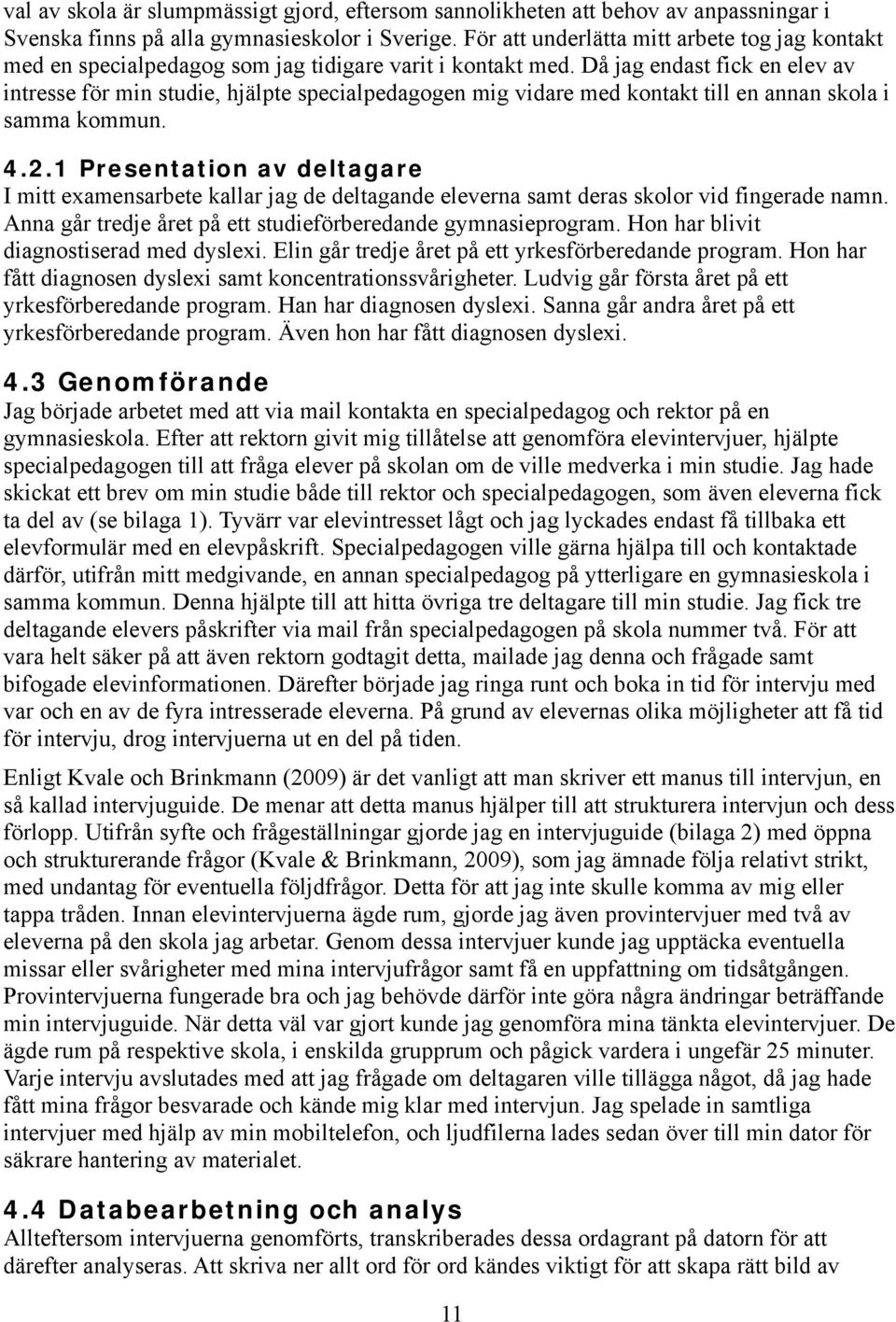 Då jag endast fick en elev av intresse för min studie, hjälpte specialpedagogen mig vidare med kontakt till en annan skola i samma kommun. 4.2.