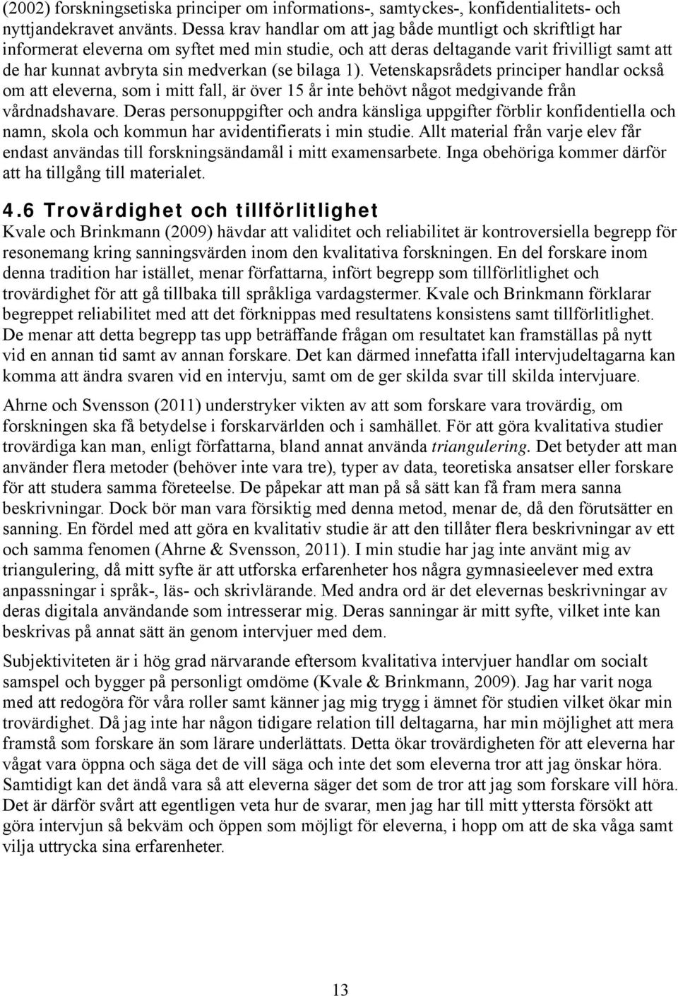 bilaga 1). Vetenskapsrådets principer handlar också om att eleverna, som i mitt fall, är över 15 år inte behövt något medgivande från vårdnadshavare.