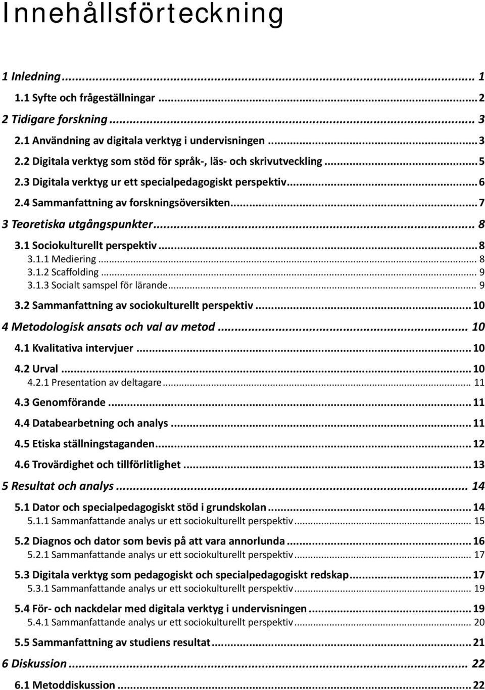 .. 8 3.1.2 Scaffolding... 9 3.1.3 Socialt samspel för lärande... 9 3.2 Sammanfattning av sociokulturellt perspektiv... 10 4 Metodologisk ansats och val av metod... 10 4.1 Kvalitativa intervjuer... 10 4.2 Urval.