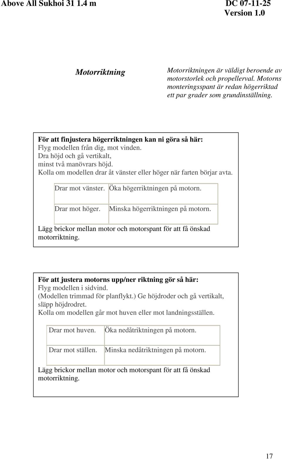 Kolla om modellen drar åt vänster eller höger när farten börjar avta. Drar mot vänster. Öka högerriktningen på motorn. Drar mot höger. Minska högerriktningen på motorn.