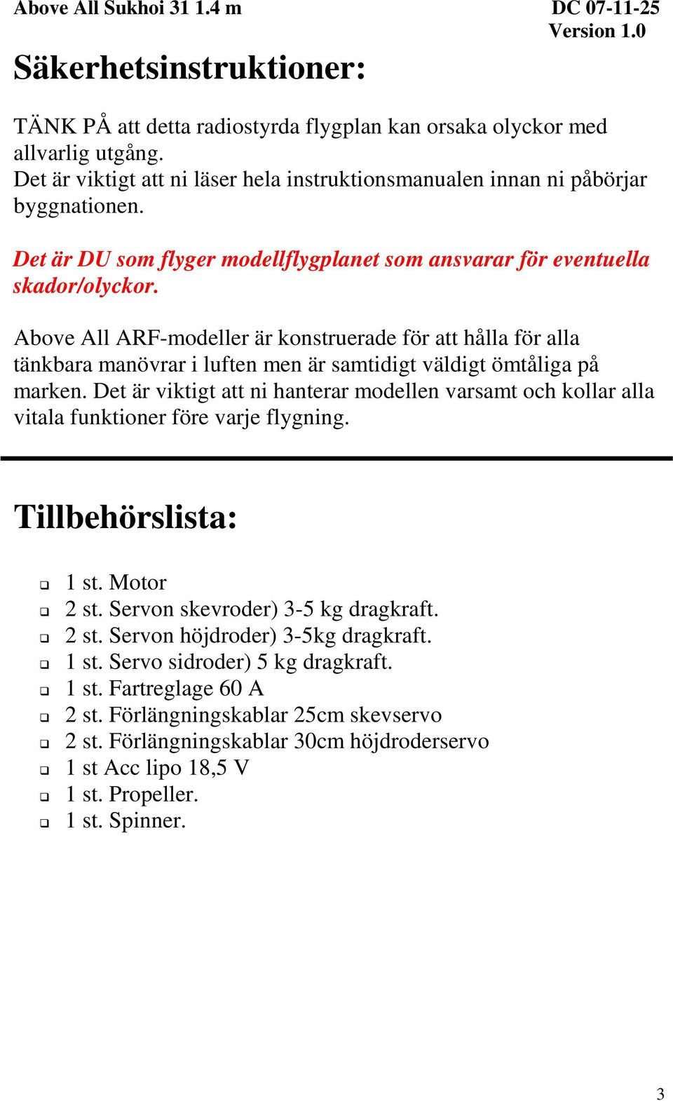 Above All ARF-modeller är konstruerade för att hålla för alla tänkbara manövrar i luften men är samtidigt väldigt ömtåliga på marken.