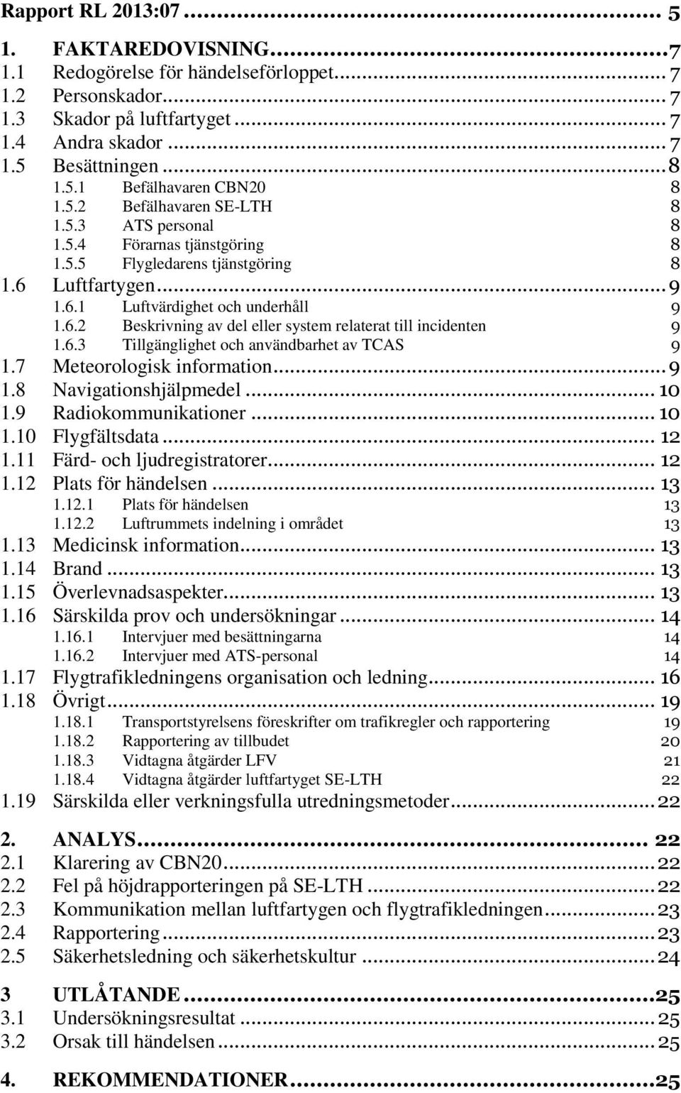 6.3 Tillgänglighet och användbarhet av TCAS 9 1.7 Meteorologisk information... 9 1.8 Navigationshjälpmedel... 10 1.9 Radiokommunikationer... 10 1.10 Flygfältsdata... 12 1.