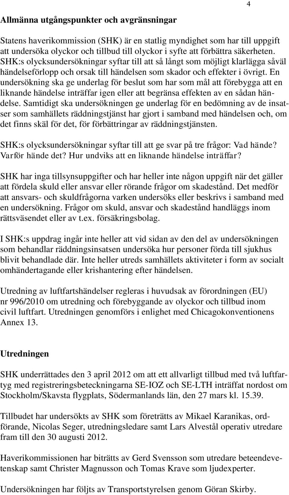 En undersökning ska ge underlag för beslut som har som mål att förebygga att en liknande händelse inträffar igen eller att begränsa effekten av en sådan händelse.