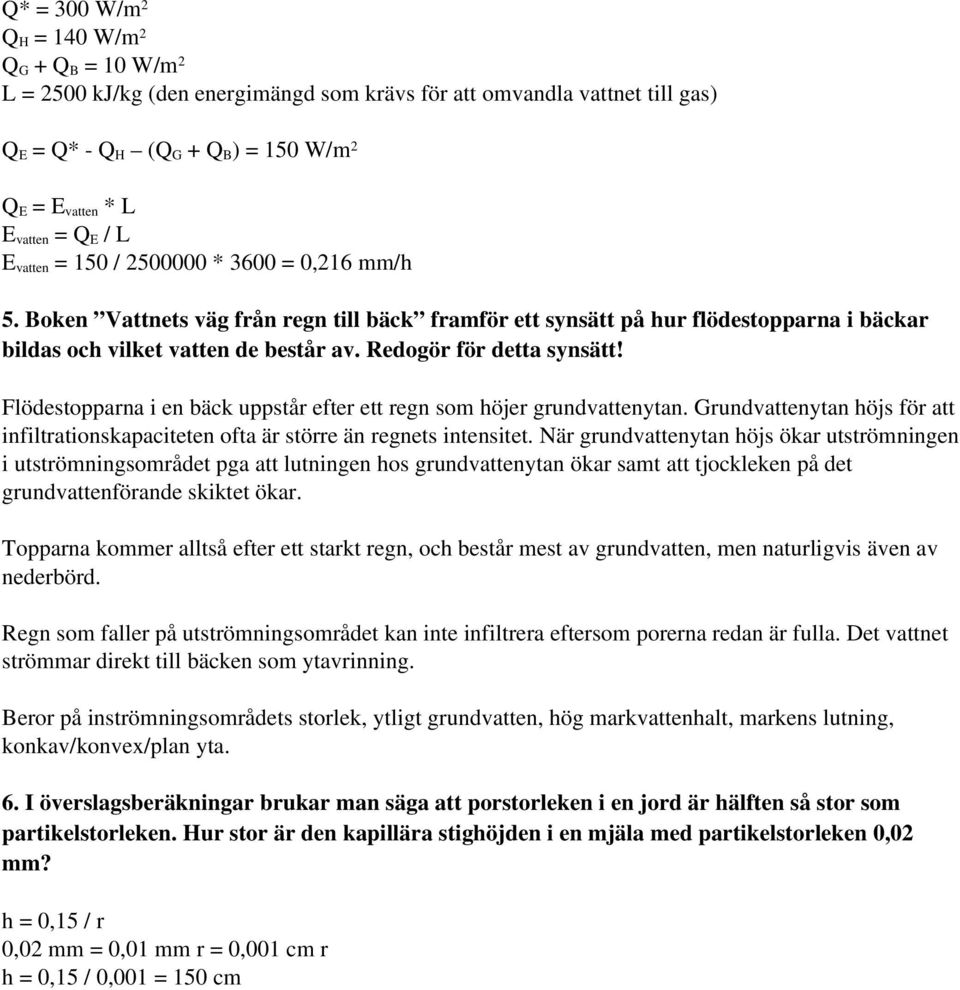 Redogör för detta synsätt! Flödestopparna i en bäck uppstår efter ett regn som höjer grundvattenytan. Grundvattenytan höjs för att infiltrationskapaciteten ofta är större än regnets intensitet.