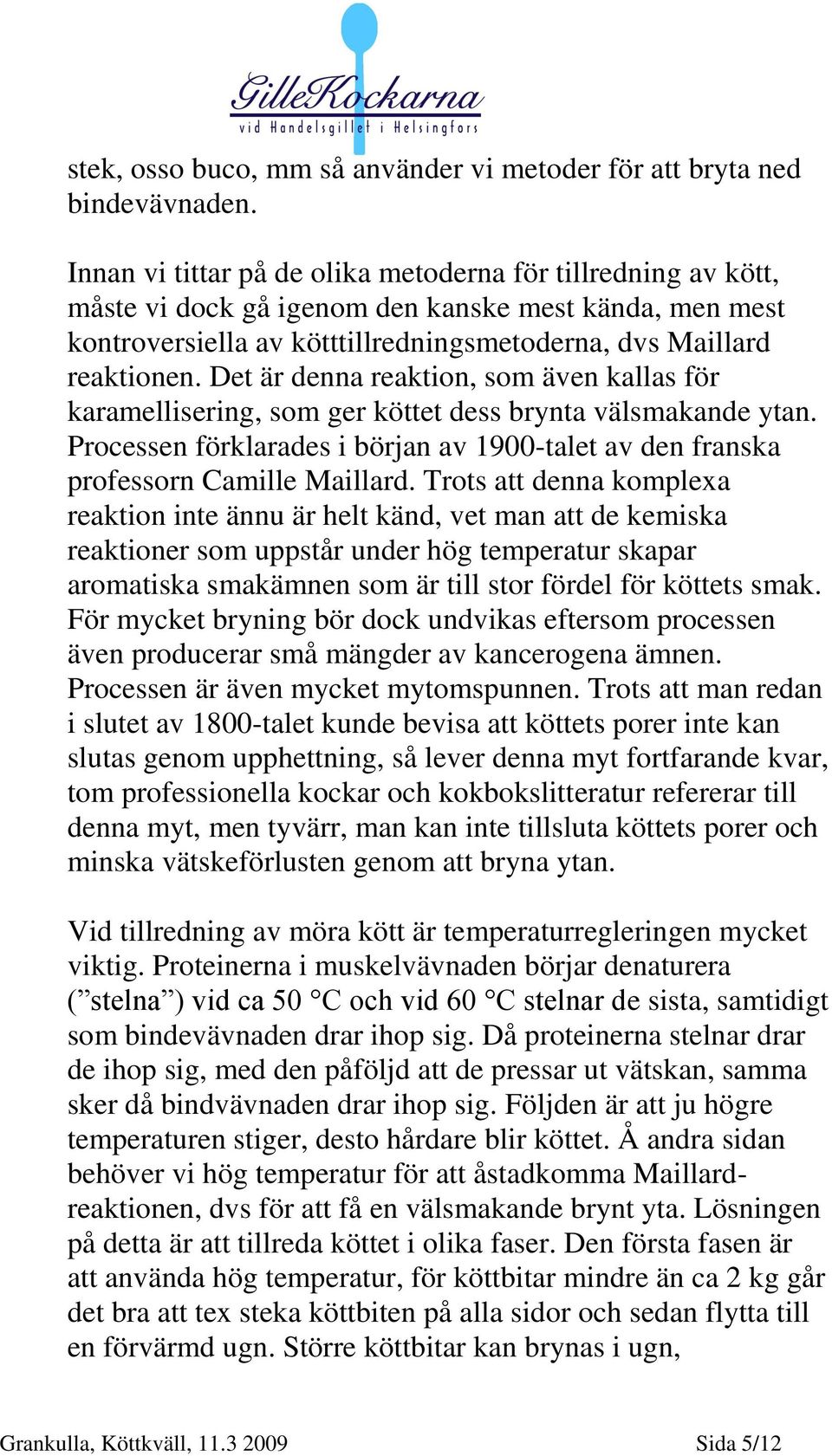 Det är denna reaktion, som även kallas för karamellisering, som ger köttet dess brynta välsmakande ytan. Processen förklarades i början av 1900-talet av den franska professorn Camille Maillard.