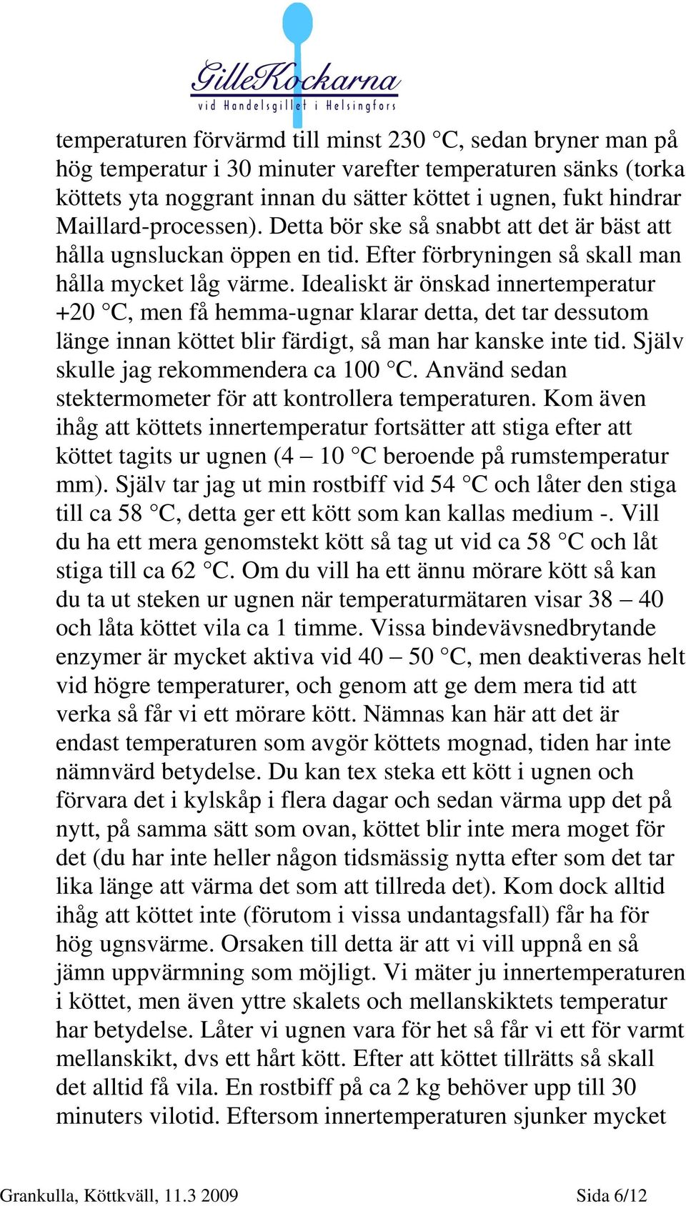 Idealiskt är önskad innertemperatur +20 C, men få hemma-ugnar klarar detta, det tar dessutom länge innan köttet blir färdigt, så man har kanske inte tid. Själv skulle jag rekommendera ca 100 C.