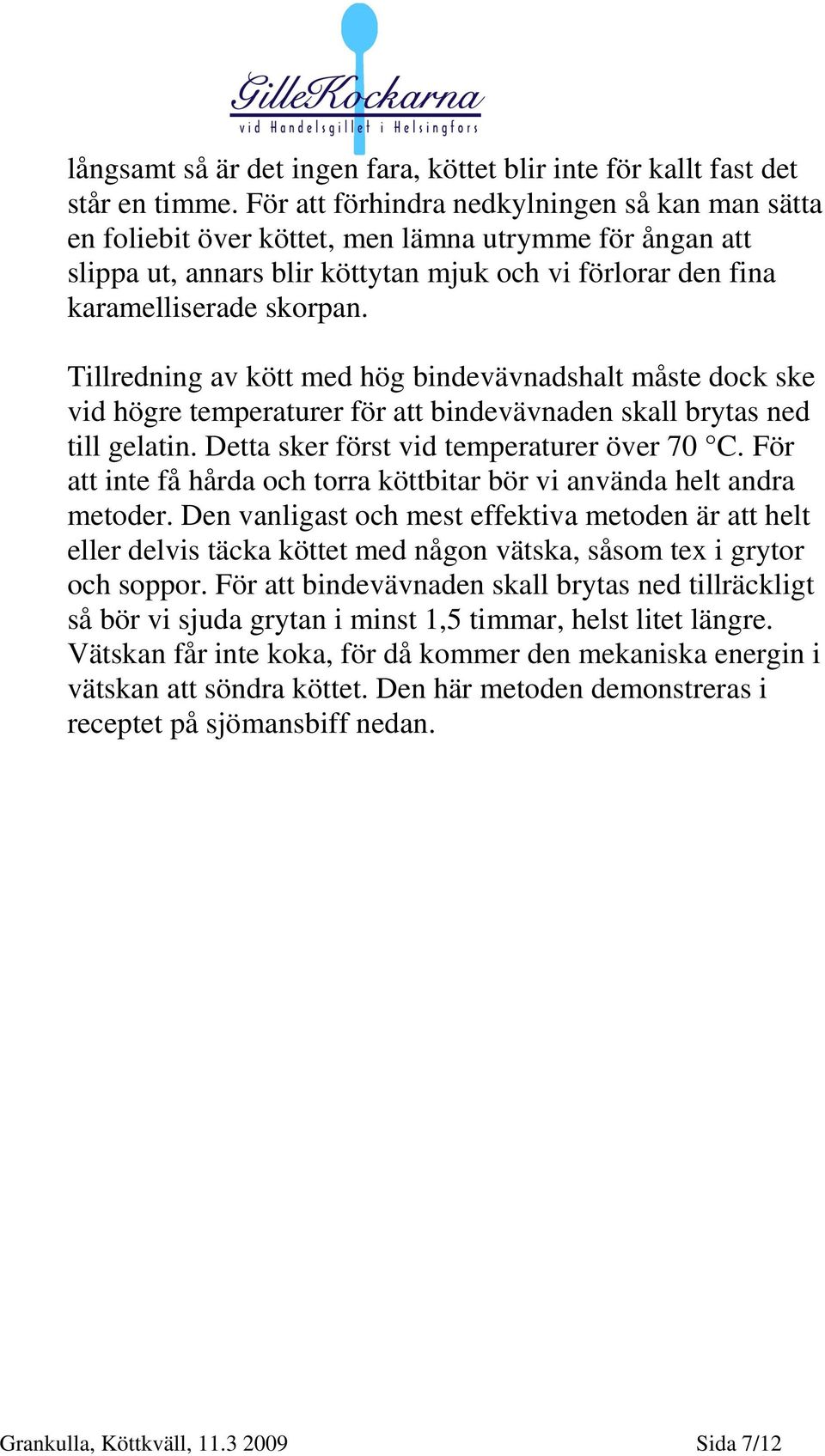 Tillredning av kött med hög bindevävnadshalt måste dock ske vid högre temperaturer för att bindevävnaden skall brytas ned till gelatin. Detta sker först vid temperaturer över 70 C.