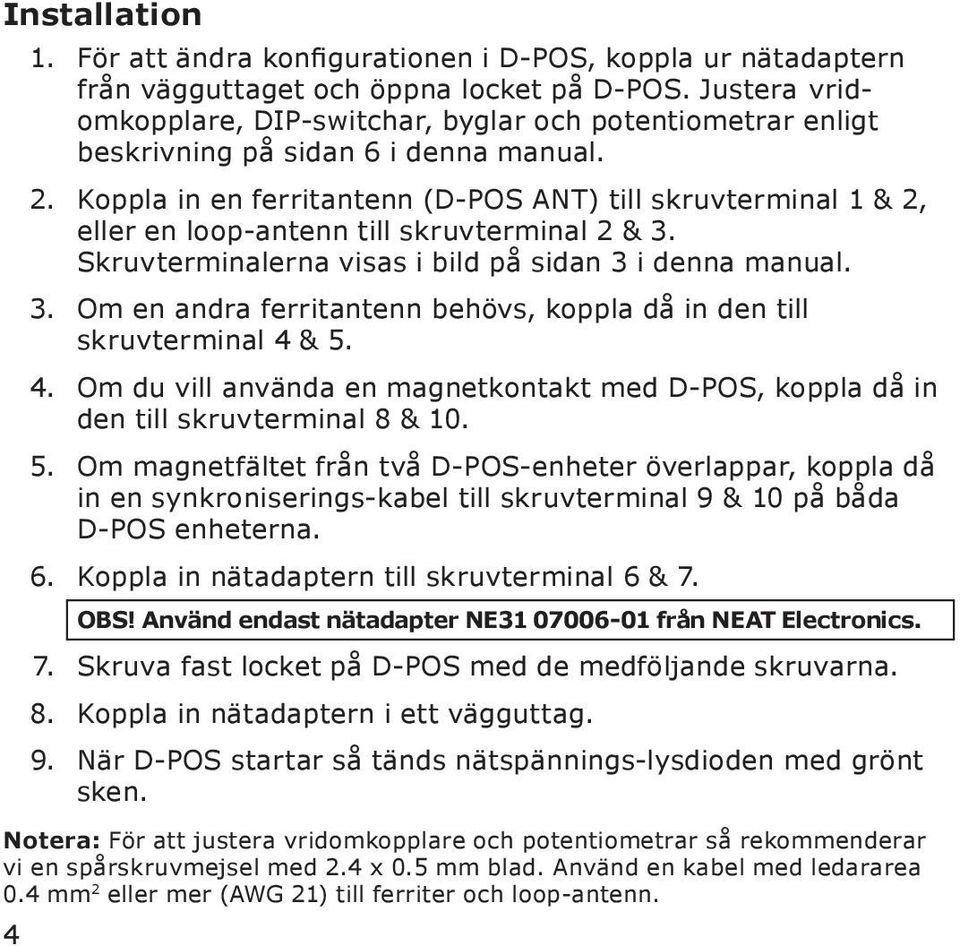 Koppla in en ferritantenn (D-POS ANT) till skruvterminal 1 & 2, eller en loop-antenn till skruvterminal 2 & 3. Skruvterminalerna visas i bild på sidan 3 i denna manual. 3. Om en andra ferritantenn behövs, koppla då in den till skruvterminal 4 & 5.