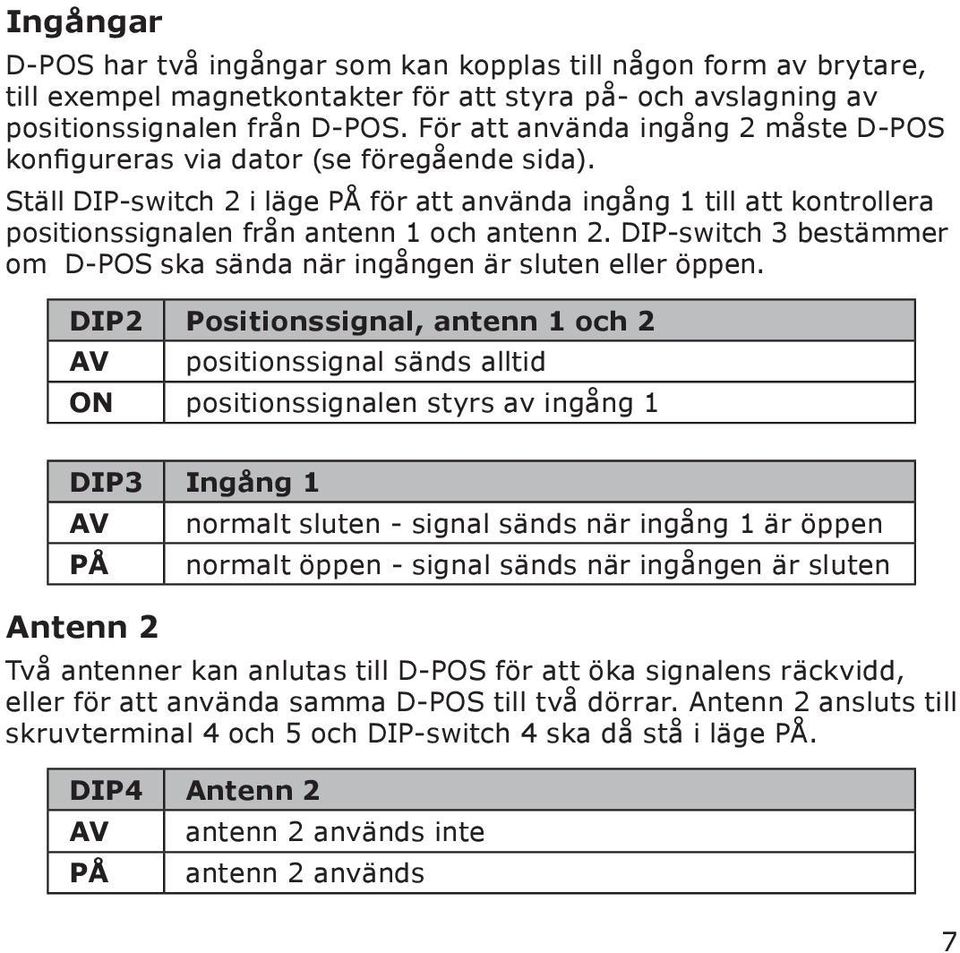 Ställ DIP-switch 2 i läge PÅ för att använda ingång 1 till att kontrollera positionssignalen från antenn 1 och antenn 2. DIP-switch 3 bestämmer om D-POS ska sända när ingången är sluten eller öppen.