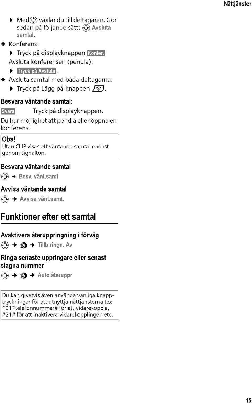 Utan CLIP visas ett väntande samtal endast genom signalton. Besvara väntande samtal v Besv. vänt.samt Avvisa väntande samtal v Avvisa vänt.samt. Funktioner efter ett samtal Avaktivera återuppringning i förväg v ê Tillb.