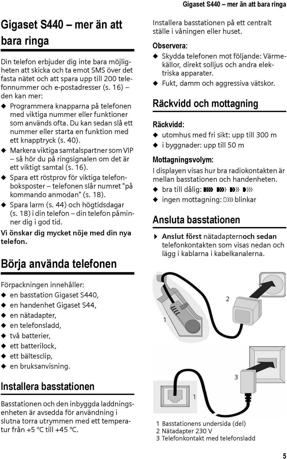 Du kan sedan slå ett nummer eller starta en funktion med ett knapptryck (s. 40). u Markera viktiga samtalspartner som VIP så hör du på ringsignalen om det är ett viktigt samtal (s. 16).