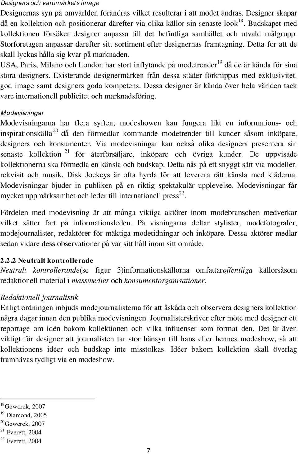 Storföretagen anpassar därefter sitt sortiment efter designernas framtagning. Detta för att de skall lyckas hålla sig kvar på marknaden.