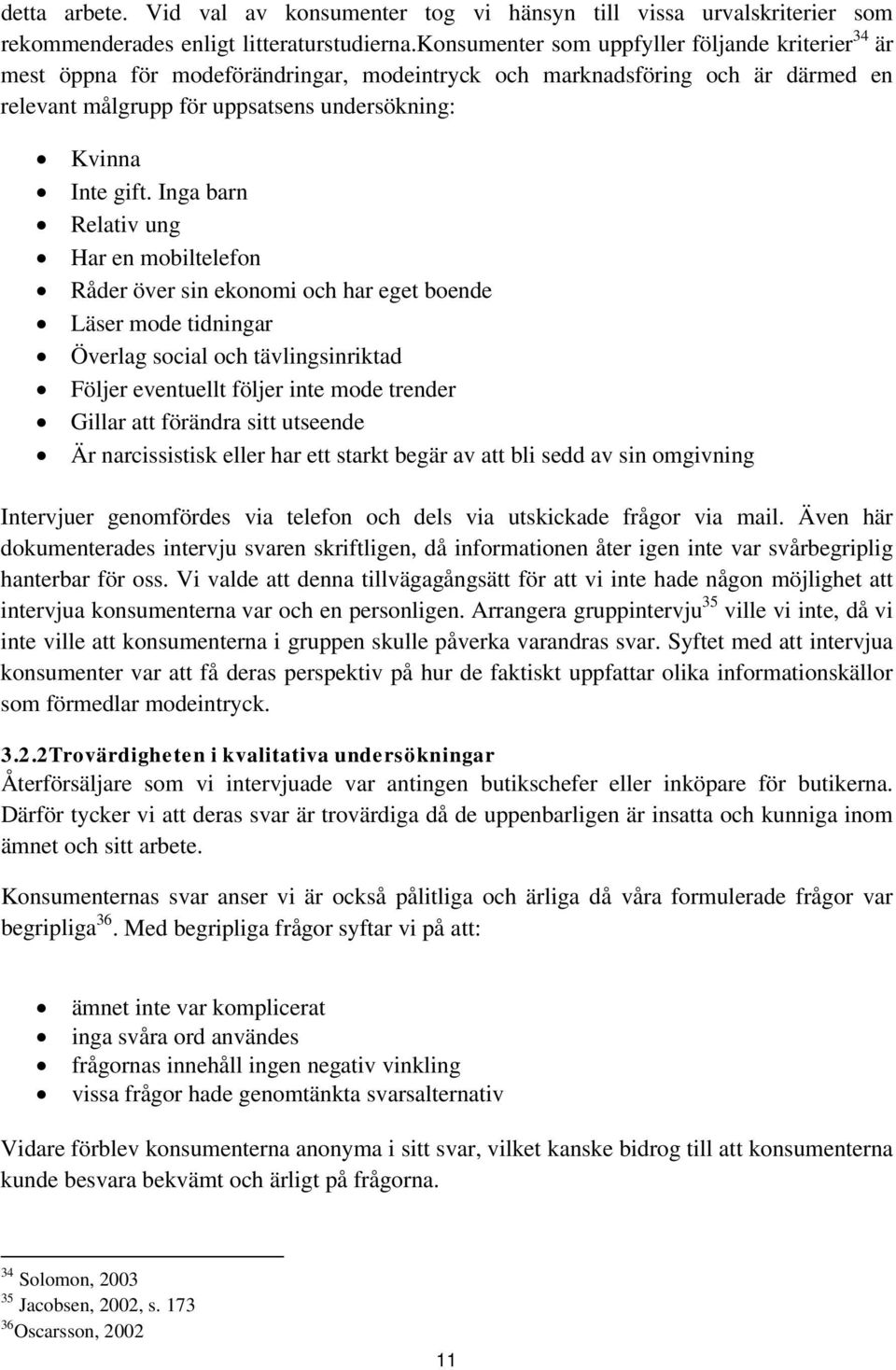 Inga barn Relativ ung Har en mobiltelefon Råder över sin ekonomi och har eget boende Läser mode tidningar Överlag social och tävlingsinriktad Följer eventuellt följer inte mode trender Gillar att