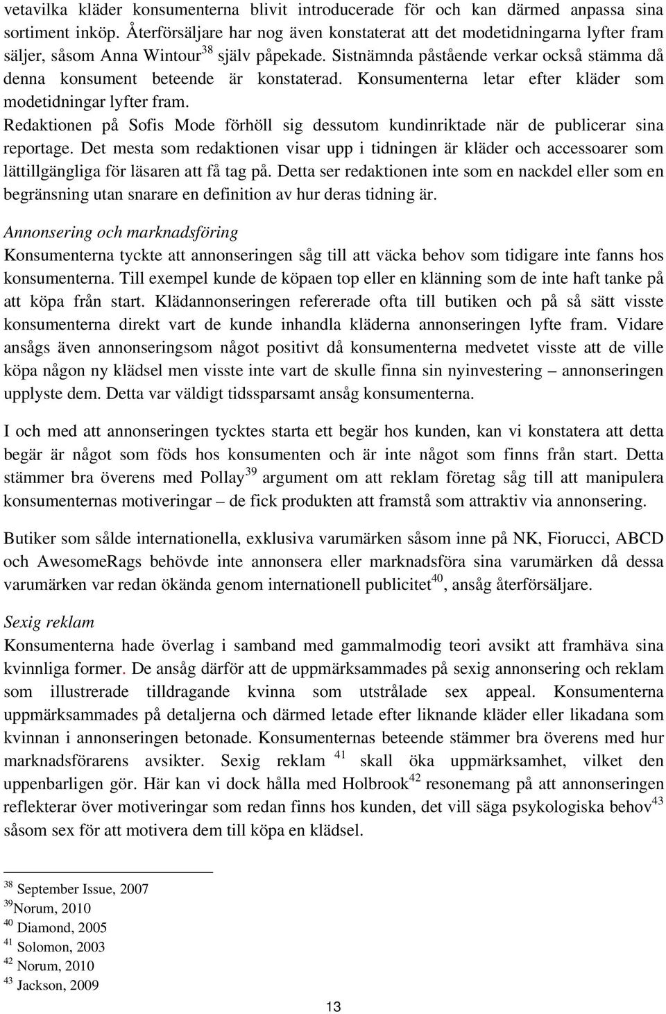 Sistnämnda påstående verkar också stämma då denna konsument beteende är konstaterad. Konsumenterna letar efter kläder som modetidningar lyfter fram.