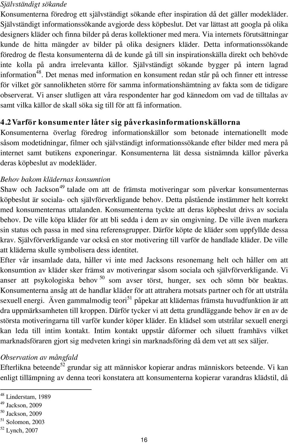 Detta informationssökande föredrog de flesta konsumenterna då de kunde gå till sin inspirationskälla direkt och behövde inte kolla på andra irrelevanta källor.