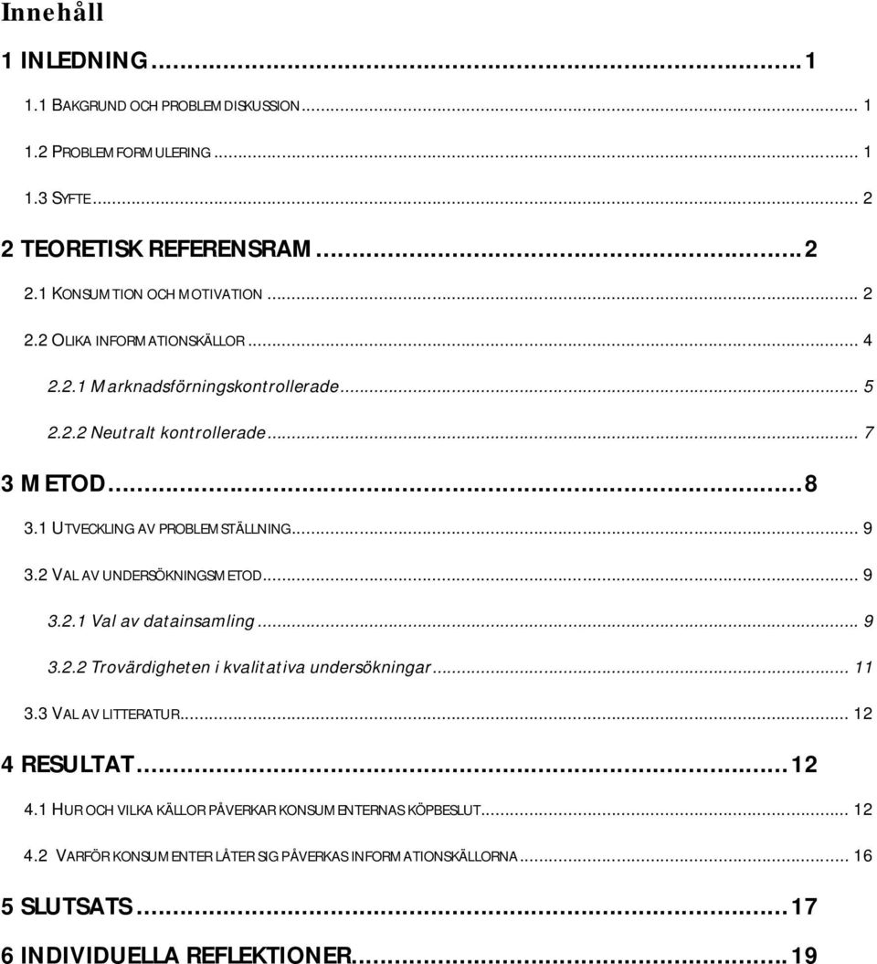 .. 9 3.2.2 Trovärdigheten i kvalitativa undersökningar... 11 3.3 VAL AV LITTERATUR... 12 4 RESULTAT...12 4.1 HUR OCH VILKA KÄLLOR PÅVERKAR KONSUMENTERNAS KÖPBESLUT... 12 4.2 VARFÖR KONSUMENTER LÅTER SIG PÅVERKAS INFORMATIONSKÄLLORNA.