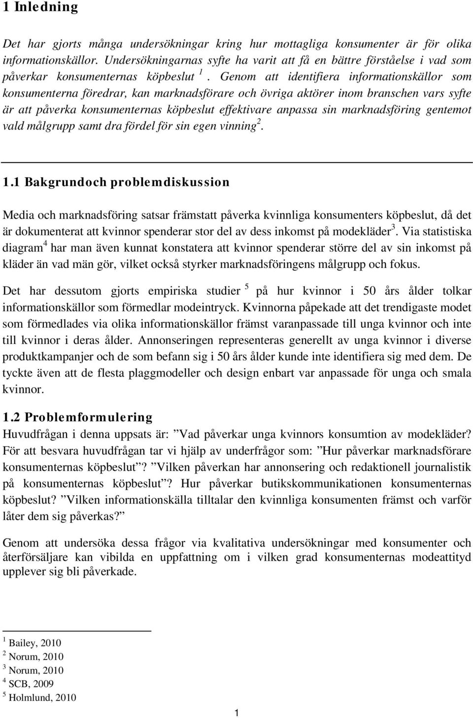 Genom att identifiera informationskällor som konsumenterna föredrar, kan marknadsförare och övriga aktörer inom branschen vars syfte är att påverka konsumenternas köpbeslut effektivare anpassa sin