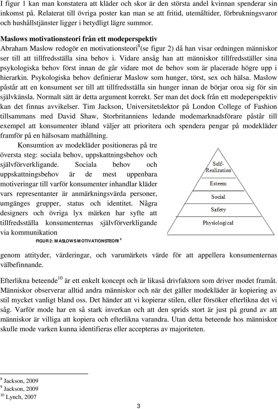 Maslows motivationsteori från ett modeperspektiv Abraham Maslow redogör en motivationsteori 8 (se figur 2) då han visar ordningen människor ser till att tillfredsställa sina behov i.