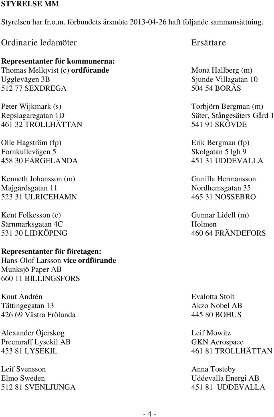 Torbjörn Bergman (m) Repslagaregatan 1D Säter, Stångesäters Gård 1 461 32 TROLLHÄTTAN 541 91 SKÖVDE Olle Hagström (fp) Erik Bergman (fp) Fornkullevägen 5 Skolgatan 5 lgh 9 458 30 FÄRGELANDA 451 31