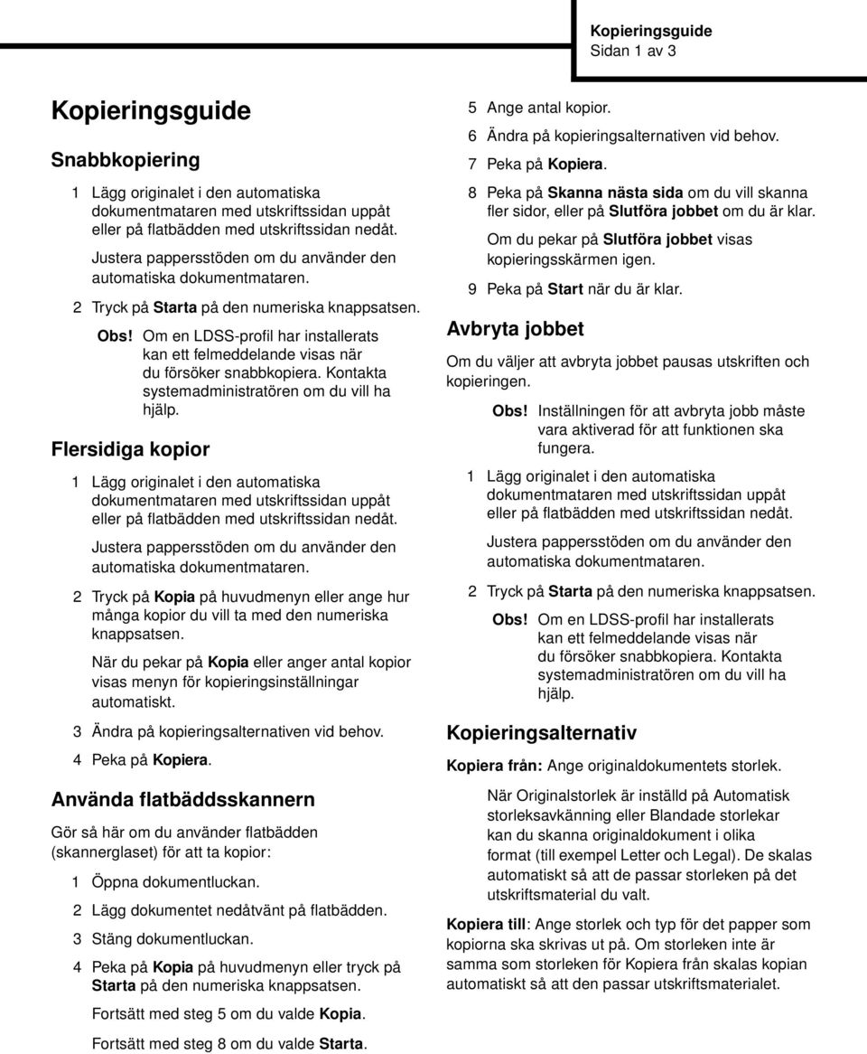 Flersidiga kopior 2 Tryck på Kopia på huvudmenyn eller ange hur många kopior du vill ta med den numeriska knappsatsen.