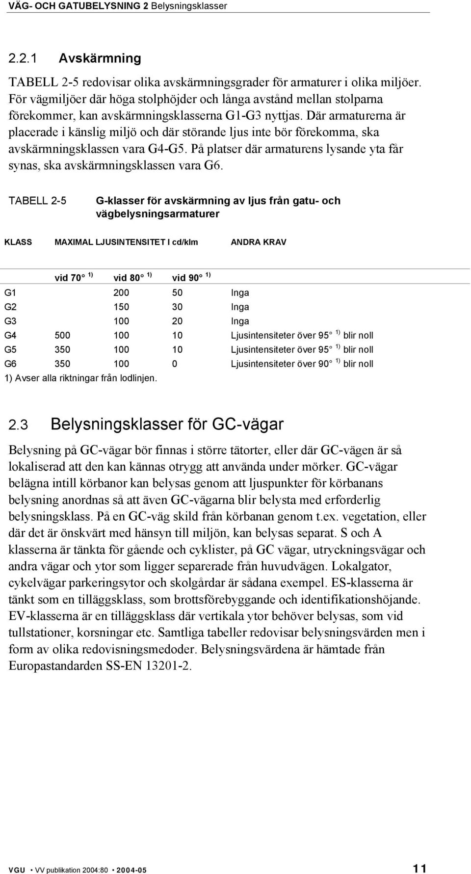 Där armaturerna är placerade i känslig miljö och där störande ljus inte bör förekomma, ska avskärmningsklassen vara G4-G5.