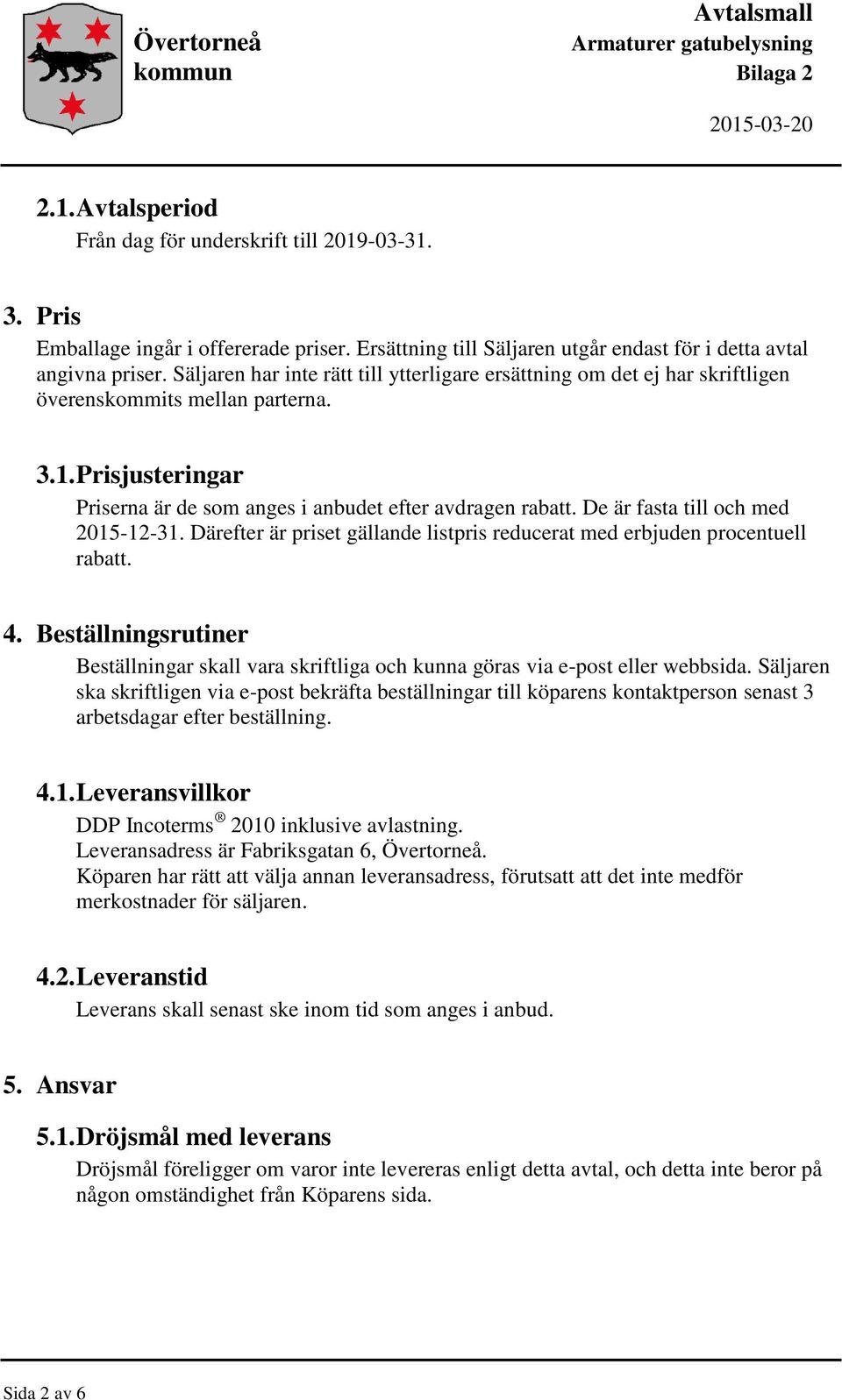 Prisjusteringar Priserna är de som anges i anbudet efter avdragen rabatt. De är fasta till och med 2015-12-31. Därefter är priset gällande listpris reducerat med erbjuden procentuell rabatt. 4.