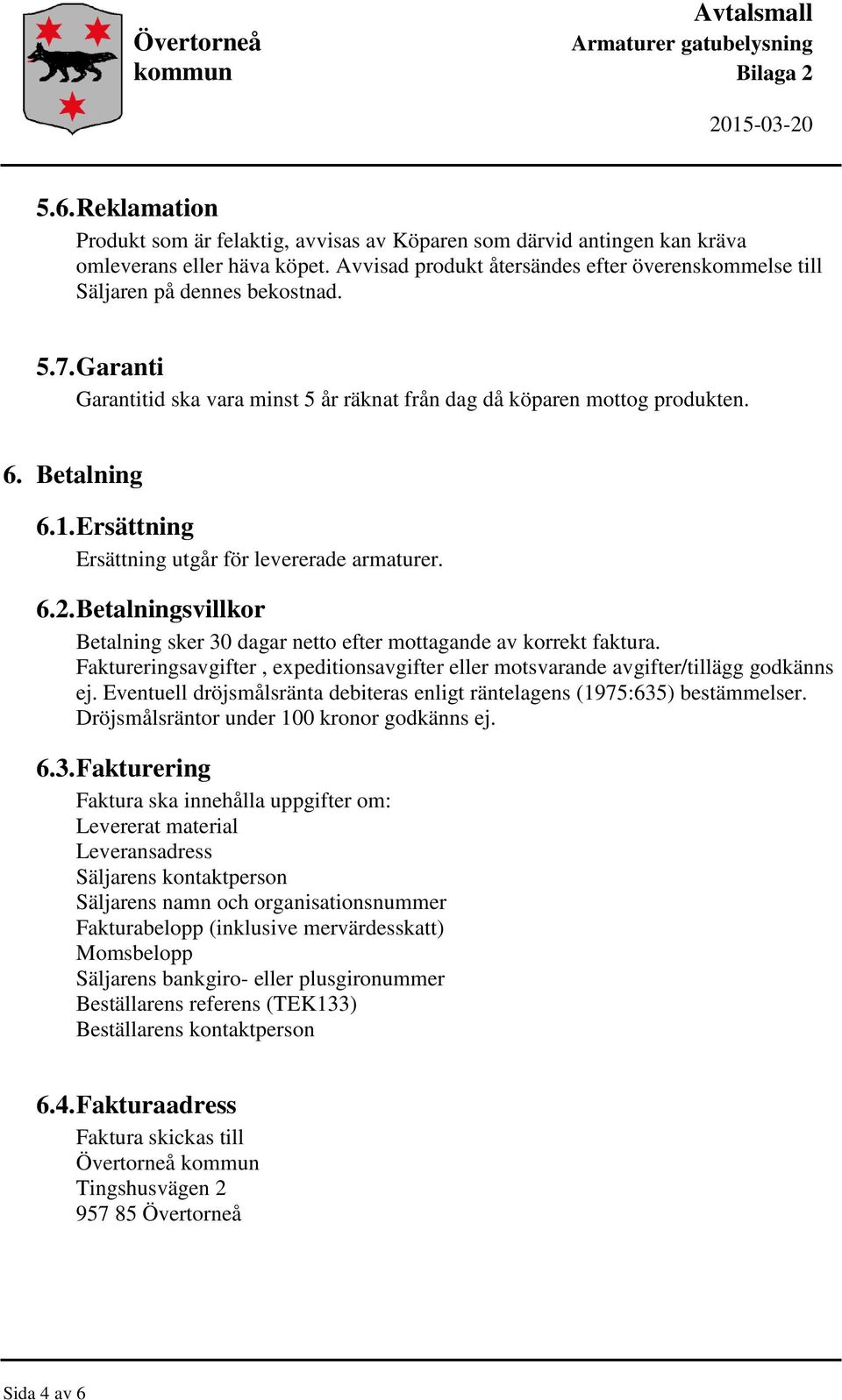 Ersättning Ersättning utgår för levererade armaturer. 6.2. Betalningsvillkor Betalning sker 30 dagar netto efter mottagande av korrekt faktura.